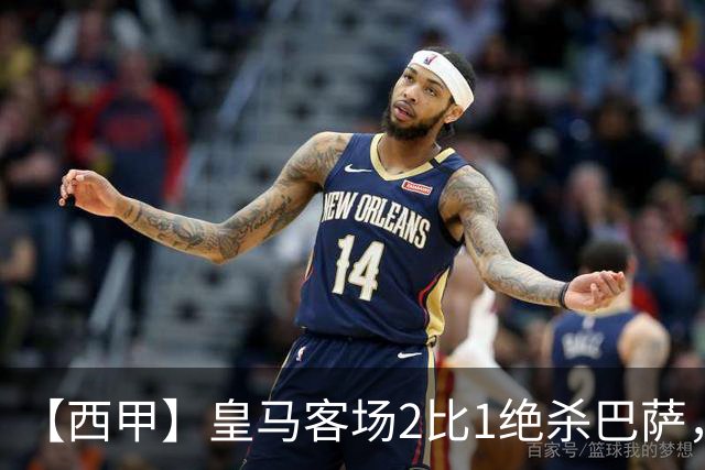 【西甲】皇马客场2比1绝杀巴萨，姆巴佩双响