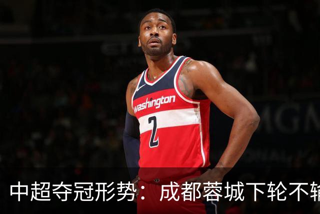 中超夺冠形势：成都蓉城下轮不输就夺冠！大连英博想逆袭只有唯一可能