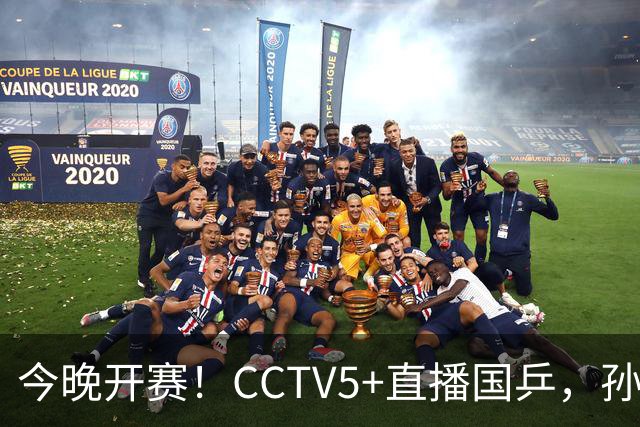 今晚开赛！CCTV5+直播国乒，孙颖莎+林诗栋+陈熠出战，王楚钦伤停