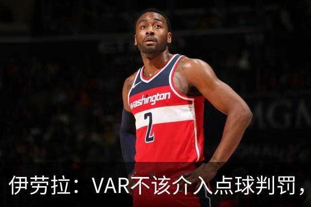 伊劳拉：VAR不该介入点球判罚，就像森林对我们获点时那样