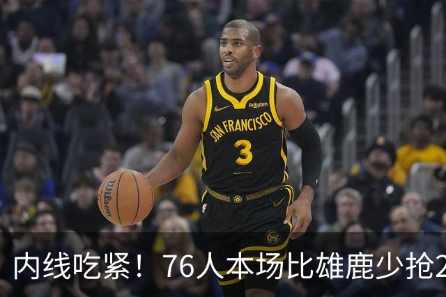 内线吃紧！76人本场比雄鹿少抢22个篮板 仍迎来三连胜
