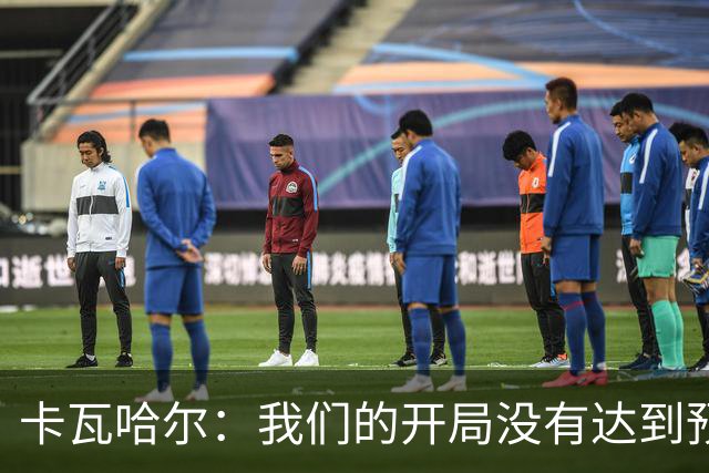 卡瓦哈尔：我们的开局没有达到预期 最后我腿抽筋所以申请被换下