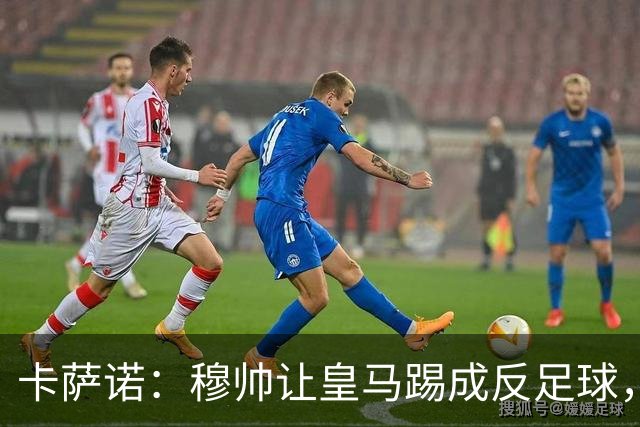 卡萨诺：穆帅让皇马踢成反足球，无法接受皇马踢得像那不勒斯