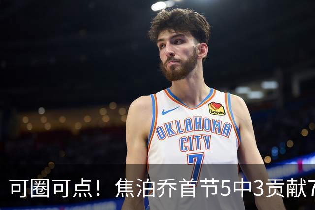 可圈可点！焦泊乔首节5中3贡献7分1帽 三分1中1