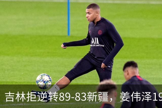 吉林拒逆转89-83新疆，姜伟泽19+7，珀塞尔19+7+8，阿不都14分
