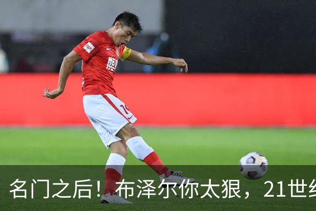 名门之后！布泽尔你太狠，21世纪独一无二的纪录，被你实现了