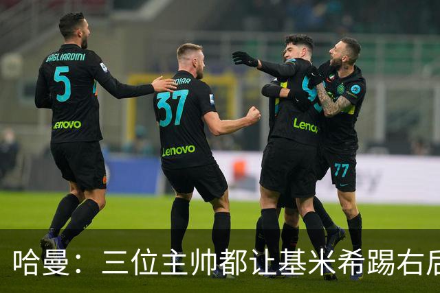 哈曼：三位主帅都让基米希踢右后卫，却有人说他是世界级中场