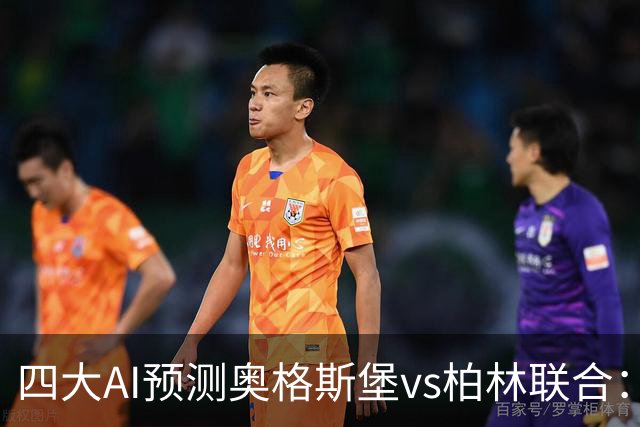 四大AI预测奥格斯堡vs柏林联合：三家看好主胜，Kimi倾向平局