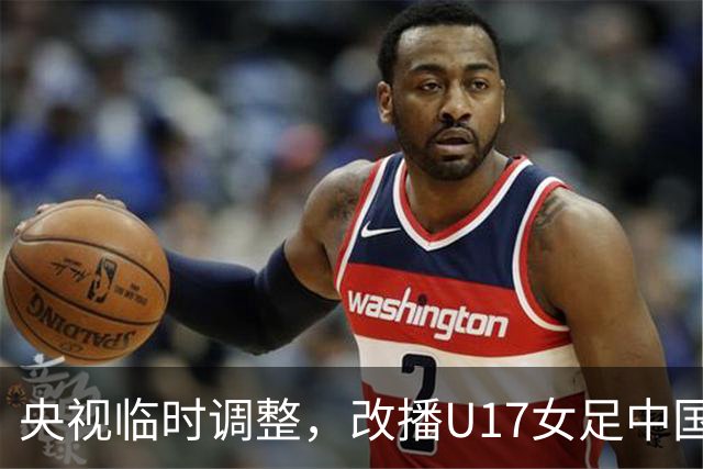 央视临时调整，改播U17女足中国队战美国队