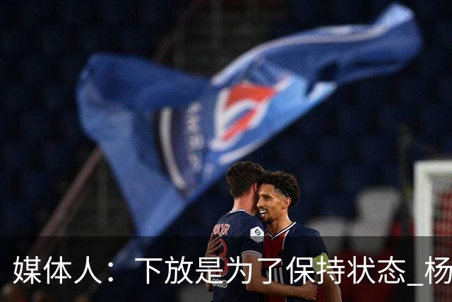 媒体人：下放是为了保持状态 杨瀚森需要在发展联盟把数据刷漂亮