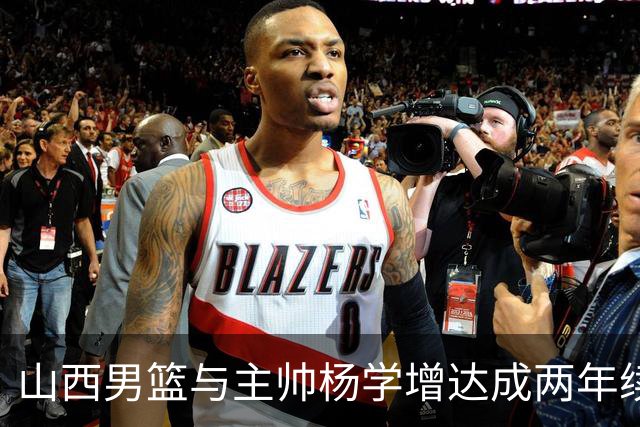 山西男篮与主帅杨学增达成两年续约意向