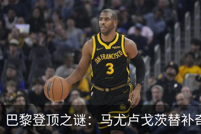 巴黎登顶之谜：马尤卢戈茨替补奇袭终结拉锯战