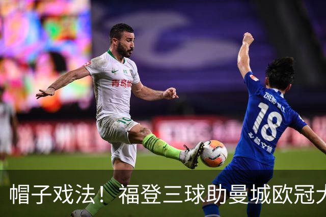 帽子戏法！福登三球助曼城欧冠大胜雅典AEK