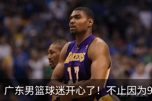 广东男篮球迷开心了！不止因为96-78广厦，更多原因在于以下7点
