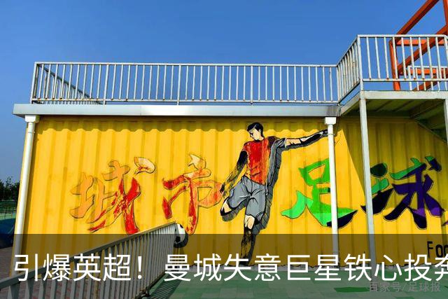 引爆英超！曼城失意巨星铁心投奔曼联！时隔 15 年死敌直接挖人