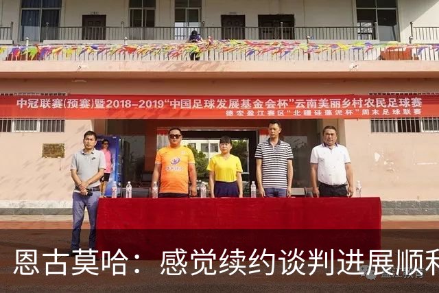 恩古莫哈：感觉续约谈判进展顺利；伊劳拉希望我多突破对手