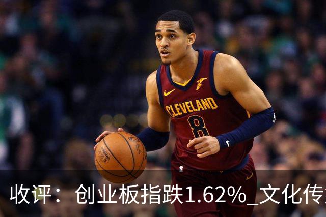 收评：创业板指跌1.62% 文化传媒板块逆势走强
