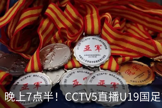 晚上7点半！CCTV5直播U19国足熊猫杯首秀，三大国脚驰援久尔杰维奇，首胜难度不大