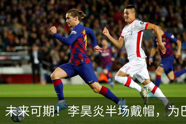 未来可期！李昊炎半场戴帽，为巴萨U15出战2场已进4球