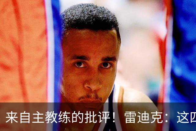 来自主教练的批评！雷迪克：这四场季前赛，布朗尼打得并不好