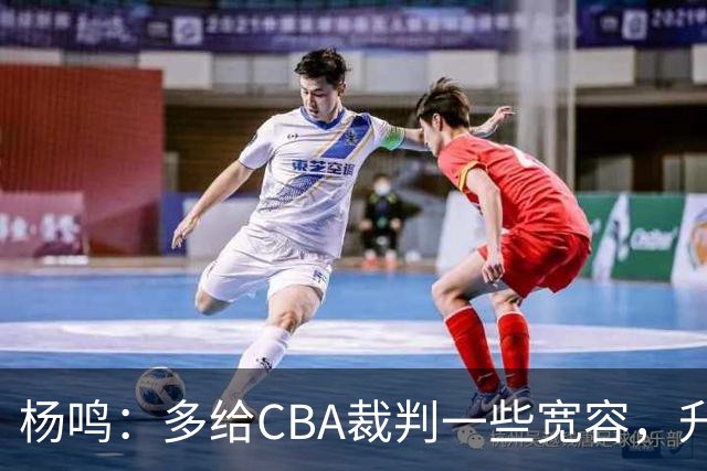 杨鸣：多给CBA裁判一些宽容，升降级了谁也不可能胡来