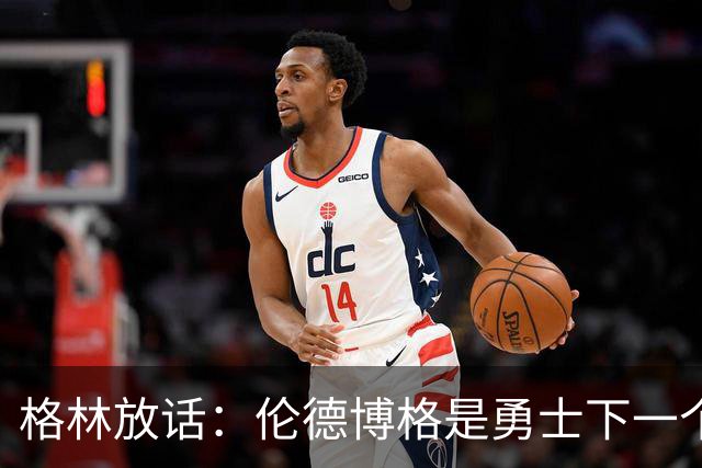 格林放话：伦德博格是勇士下一个门面，还押他拿最佳新秀