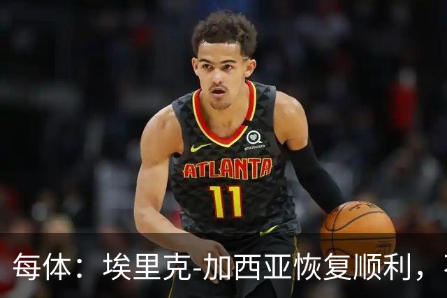 每体：埃里克-加西亚恢复顺利，不急于出战马竞