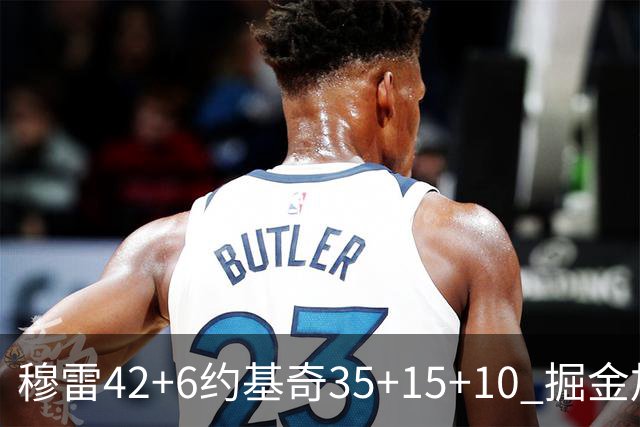 穆雷42+6约基奇35+15+10 掘金加时逆转鹈鹕