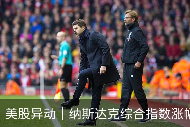 美股异动｜纳斯达克综合指数涨幅扩大至1.2% 半导体概念股走高