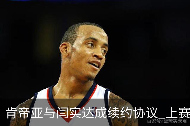 肯帝亚与闫实达成续约协议 上赛季入选星锐赛