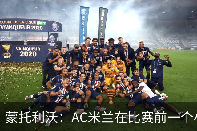 蒙托利沃：AC米兰在比赛前一个小时里占据绝对优势，赢得实至名归