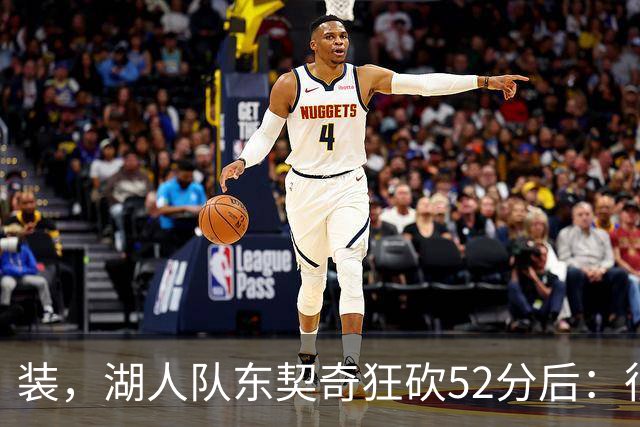 装，湖人队东契奇狂砍52分后：很久没打篮球，我还在努力找回状态