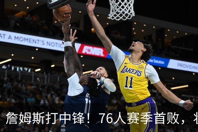 詹姆斯打中锋！76人赛季首败，状元26+8+8，我不得不承认4个事实
