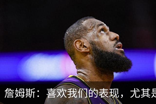 詹姆斯：喜欢我们的表现，尤其是防守端