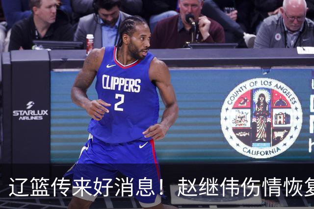 辽篮传来好消息！赵继伟伤情恢复良好，已参与完整对抗，首战山东无忧
