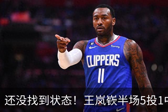 还没找到状态！王岚嵚半场5投1中&罚球2中2 得到5分1板1断