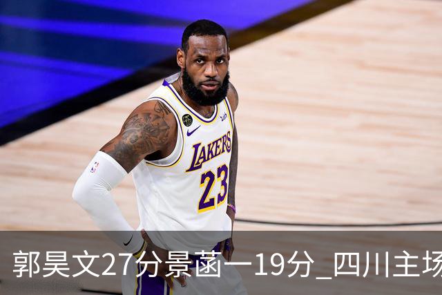 郭昊文27分景菡一19分 四川主场不敌同曦遭三连败