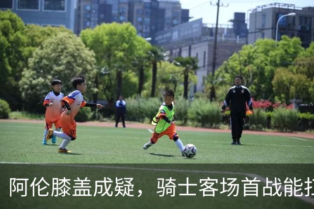 阿伦膝盖成疑，骑士客场首战能扛住恩比德吗？