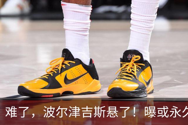 难了，波尔津吉斯悬了！曝或永久退出NBA......