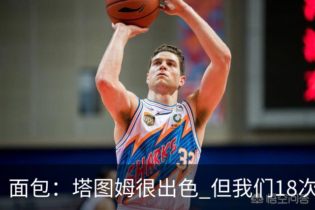 面包：塔图姆很出色 但我们18次失误更致命 必须适应身体对抗