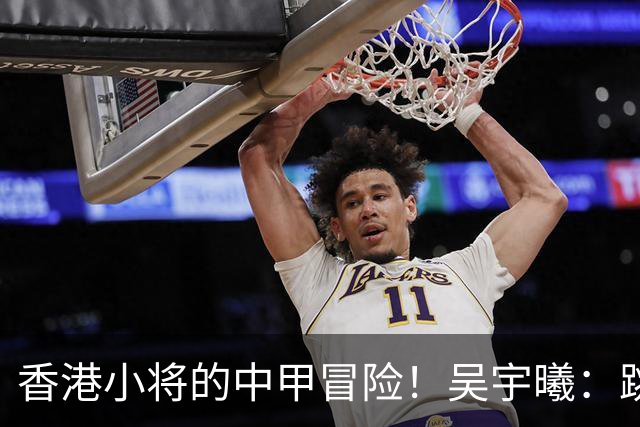 香港小将的中甲冒险！吴宇曦：跳出舒适圈 告别18岁