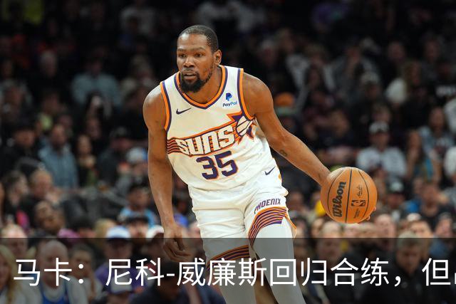 马卡：尼科-威廉斯回归合练，但出战莱万特仍存疑