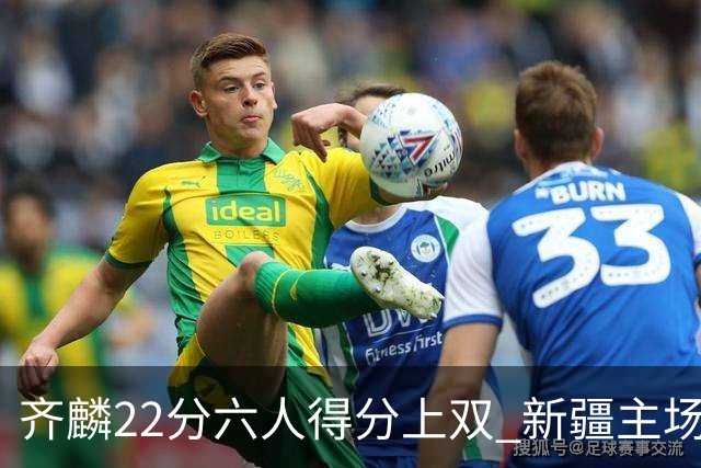 齐麟22分六人得分上双 新疆主场击败天津2连胜