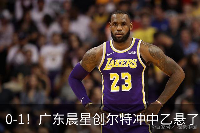 0-1！广东晨星创尔特冲中乙悬了：3大因素致首回合不敌江苏常晋