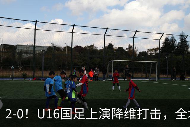 2-0！U16国足上演降维打击，全场碾压轻取卡塔尔队，球迷仍建议换教练
