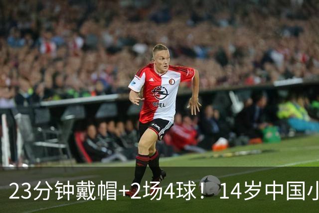 23分钟戴帽+2场4球！14岁中国小将闪耀拉玛西亚，将跨级出战梅西杯