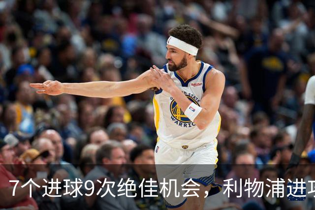 7个进球9次绝佳机会，利物浦进攻数据亮红灯